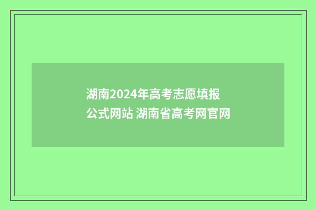 湖南2024年高考志愿填报公式网站 湖南省高考网官网