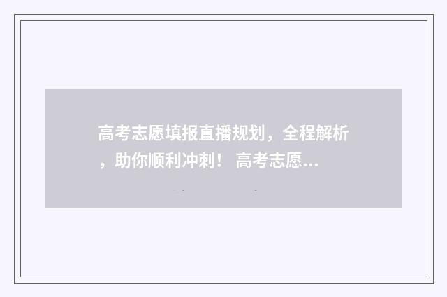 高考志愿填报直播规划,全程解析,助你顺利冲刺! 高考志愿填报直播回放