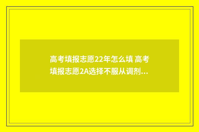 高考填报志愿22年怎么填 高考填报志愿2A选择不服从调剂会影响到2B的录取吗?响
