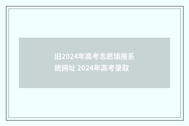 旧2024年高考志愿填报系统网址 2024年高考录取