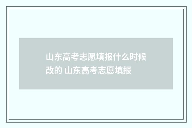 山东高考志愿填报什么时候改的 山东高考志愿填报