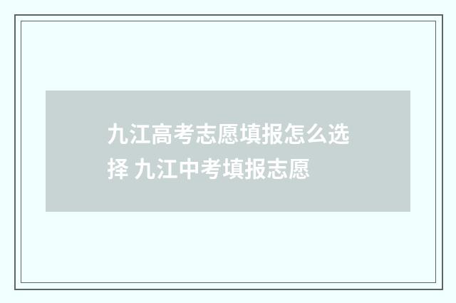 九江高考志愿填报怎么选择 九江中考填报志愿