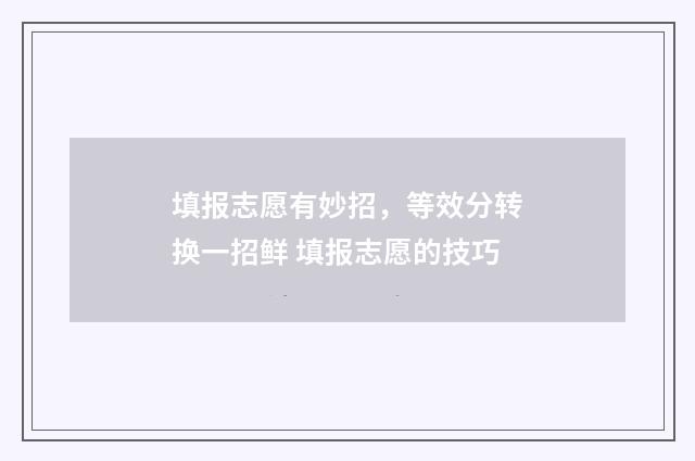 填报志愿有妙招,等效分转换一招鲜 填报志愿的技巧