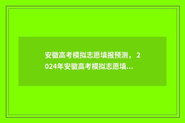 安徽高考模拟志愿填报预测， 2024年安徽高考模拟志愿填报攻略 安徽高考模拟志愿
