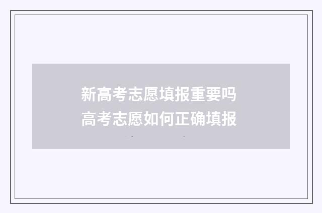 新高考志愿填报重要吗 高考志愿如何正确填报
