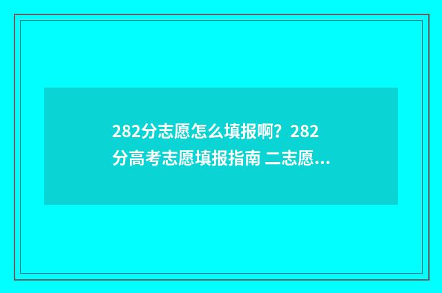 282分志愿怎么填报啊?282分高考志愿填报指南 二志愿录取