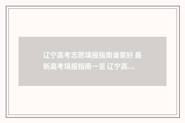 辽宁高考志愿填报指南谁家好 最新高考填报指南一览 辽宁高考志愿填报原则