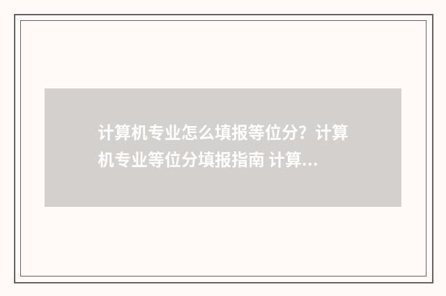 计算机专业怎么填报等位分?计算机专业等位分填报指南 计算机专业怎么写简历