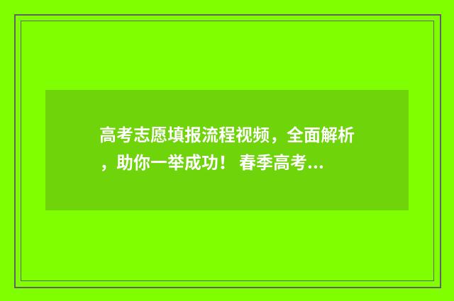 高考志愿填报流程视频,全面解析,助你一举成功! 春季高考填报志愿