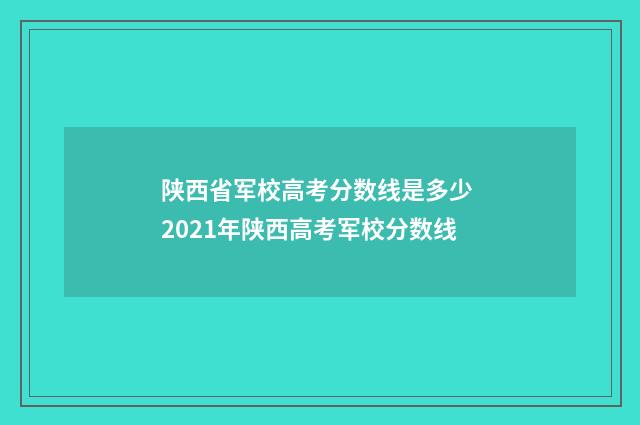 陕西省军校高考分数线是多少 2021年陕西高考军校分数线
