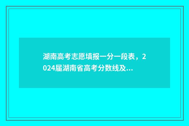 湖南高考志愿填报一分一段表,2024届湖南省高考分数线及排名 湖南高考志愿填报指南2024
