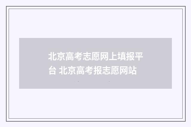 北京高考志愿网上填报平台 北京高考报志愿网站