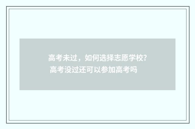 高考未过,如何选择志愿学校? 高考没过还可以参加高考吗