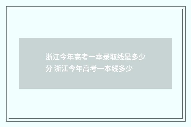 浙江今年高考一本录取线是多少分 浙江今年高考一本线多少