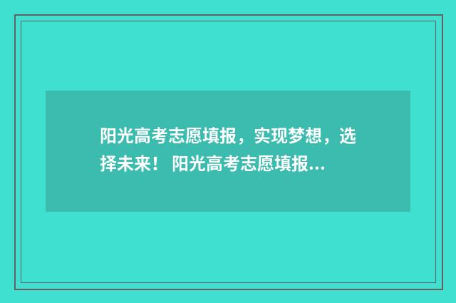 阳光高考志愿填报,实现梦想,选择未来! 阳光高考志愿填报网
