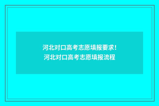河北对口高考志愿填报要求！ 河北对口高考志愿填报流程