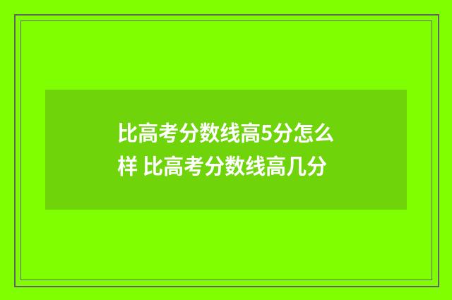 比高考分数线高5分怎么样 比高考分数线高几分