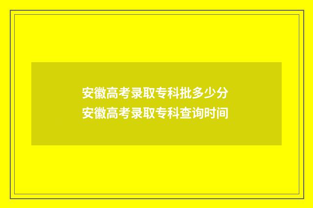 安徽高考录取专科批多少分 安徽高考录取专科查询时间