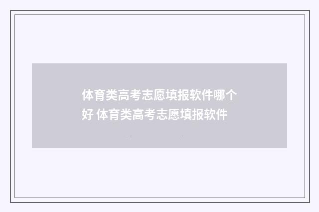 体育类高考志愿填报软件哪个好 体育类高考志愿填报软件