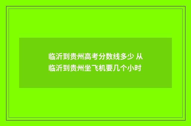 临沂到贵州高考分数线多少 从临沂到贵州坐飞机要几个小时