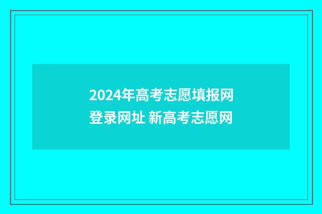 2024年高考志愿填报网登录网址 新高考志愿网