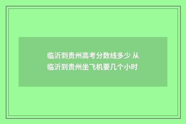 临沂到贵州高考分数线多少 从临沂到贵州坐飞机要几个小时