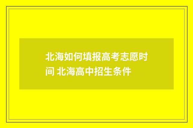 北海如何填报高考志愿时间 北海高中招生条件