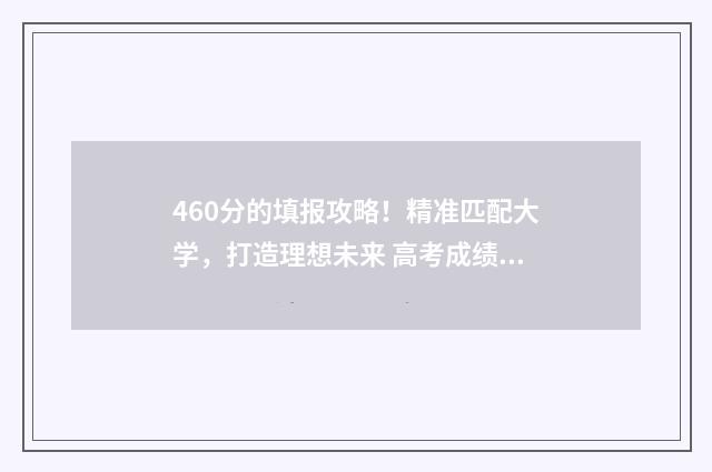 460分的填报攻略！精准匹配大学，打造理想未来 高考成绩460分填什么学校好