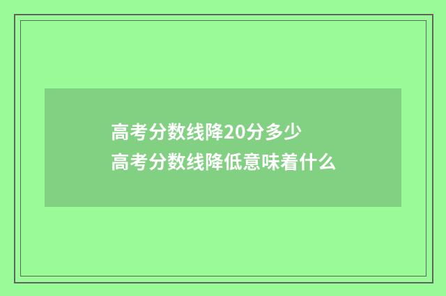 高考分数线降20分多少 高考分数线降低意味着什么