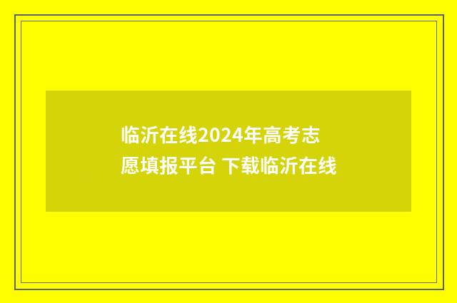 临沂在线2024年高考志愿填报平台 下载临沂在线