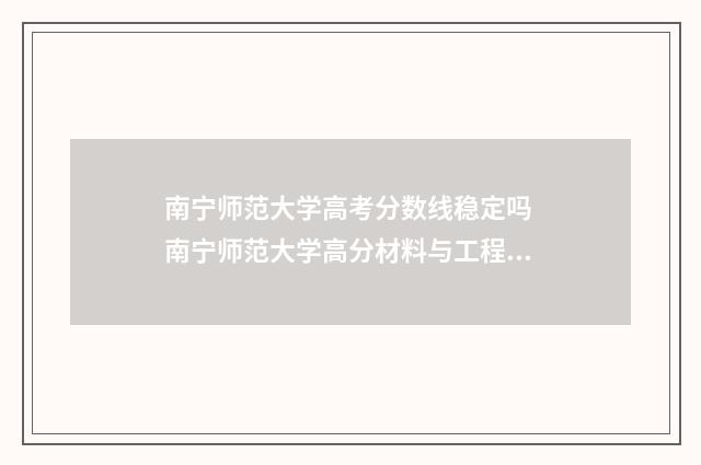 南宁师范大学高考分数线稳定吗 南宁师范大学高分材料与工程及就业方向
