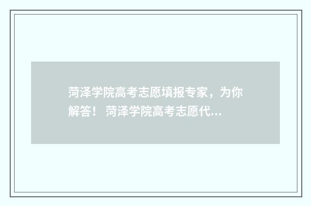 菏泽学院高考志愿填报专家，为你解答！ 菏泽学院高考志愿代号