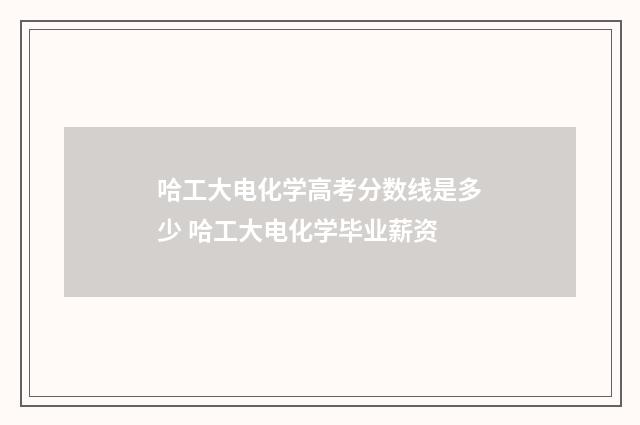 哈工大电化学高考分数线是多少 哈工大电化学毕业薪资