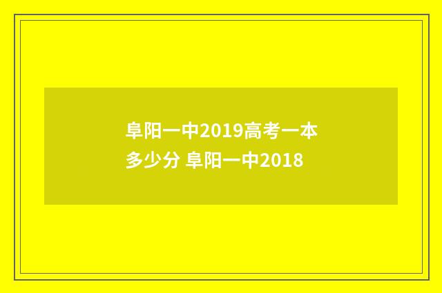 阜阳一中2019高考一本多少分 阜阳一中2018
