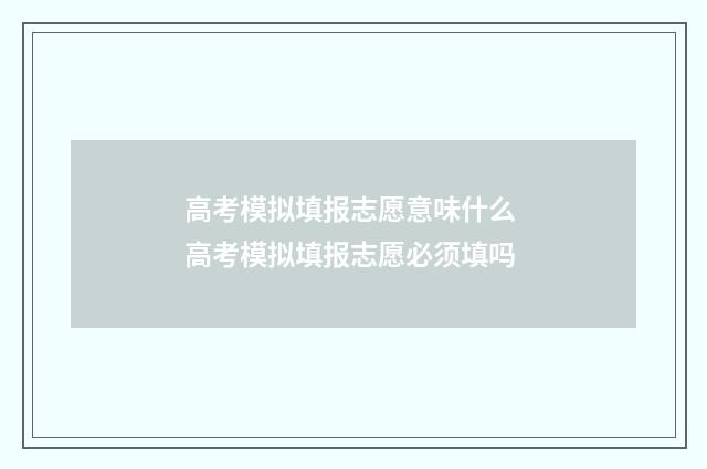 高考模拟填报志愿意味什么 高考模拟填报志愿必须填吗