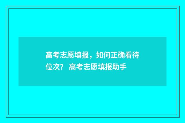 高考志愿填报，如何正确看待位次？ 高考志愿填报助手
