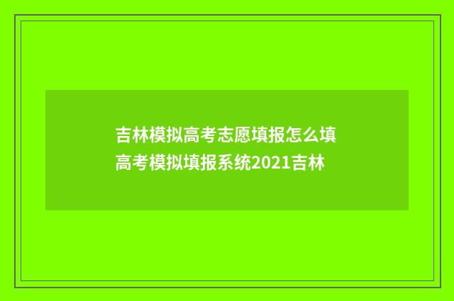 吉林模拟高考志愿填报怎么填 高考模拟填报系统2021吉林