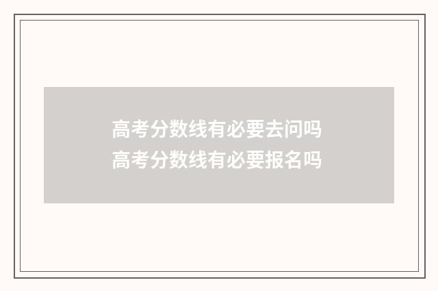 高考分数线有必要去问吗 高考分数线有必要报名吗