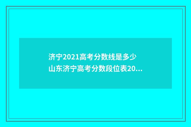 济宁2021高考分数线是多少 山东济宁高考分数段位表2021