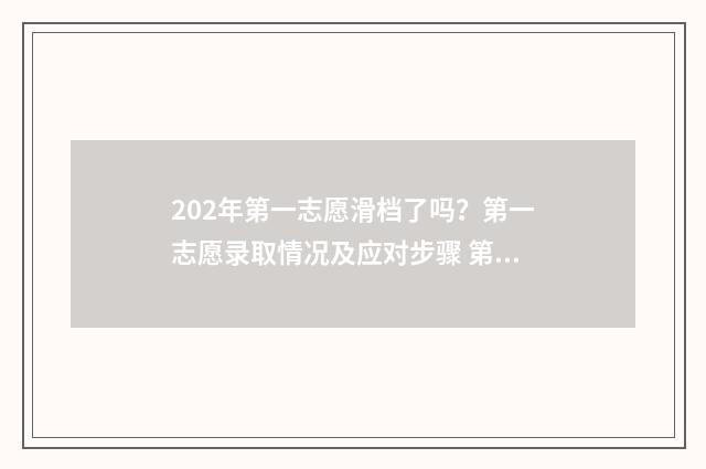 202年第一志愿滑档了吗?第一志愿录取情况及应对步骤 第一批次志愿