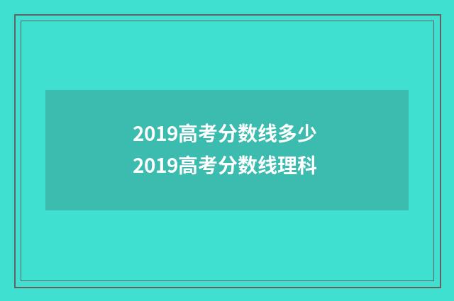 2019高考分数线多少 2019高考分数线理科