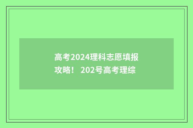 高考2024理科志愿填报攻略！ 202号高考理综