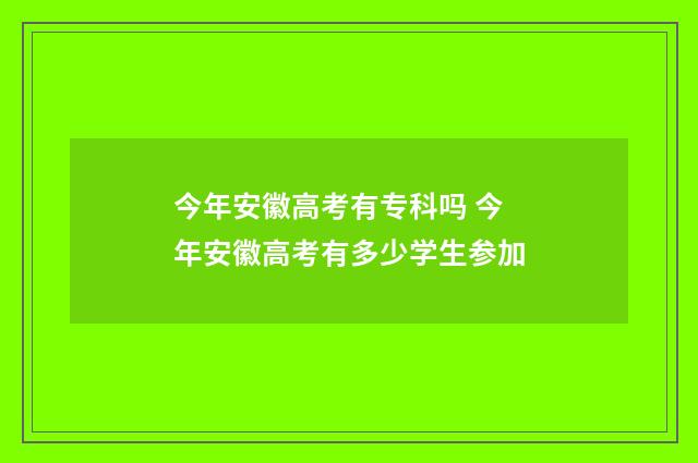 今年安徽高考有专科吗 今年安徽高考有多少学生参加
