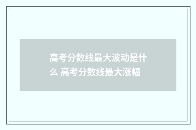高考分数线最大波动是什么 高考分数线最大涨幅