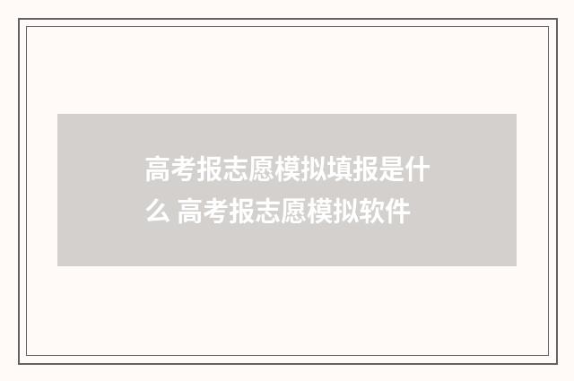 高考报志愿模拟填报是什么 高考报志愿模拟软件