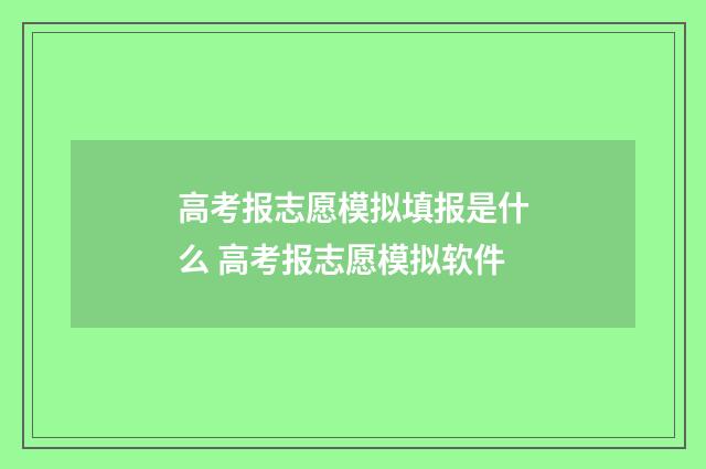 高考报志愿模拟填报是什么 高考报志愿模拟软件