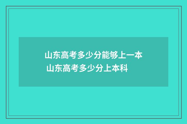 山东高考多少分能够上一本 山东高考多少分上本科