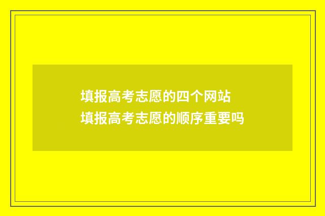 填报高考志愿的四个网站 填报高考志愿的顺序重要吗