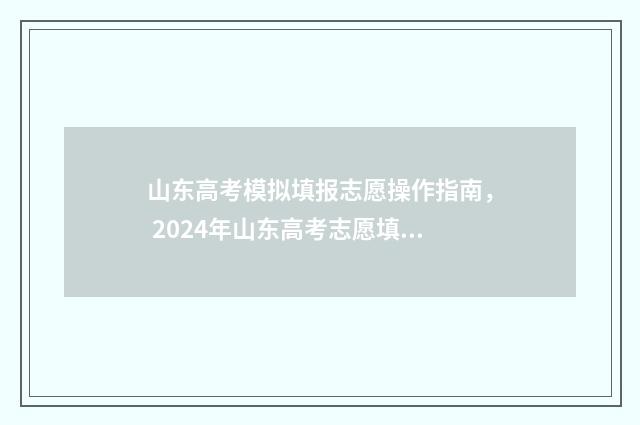 山东高考模拟填报志愿操作指南, 2024年山东高考志愿填报流程详解 山东高考模拟填报志愿系统官网2021