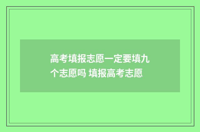 高考填报志愿一定要填九个志愿吗 填报高考志愿